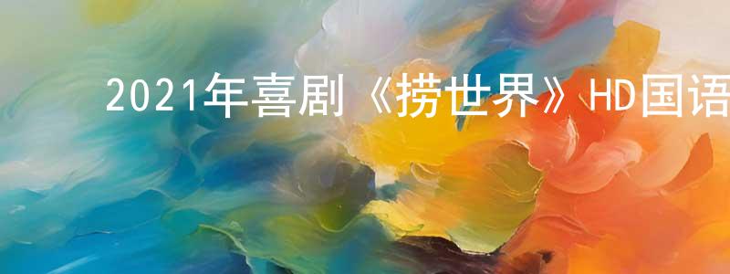 ﻿陈毅的个人主页,﻿2021年喜剧《捞世界》HD国语中字迅雷下载_电影天堂